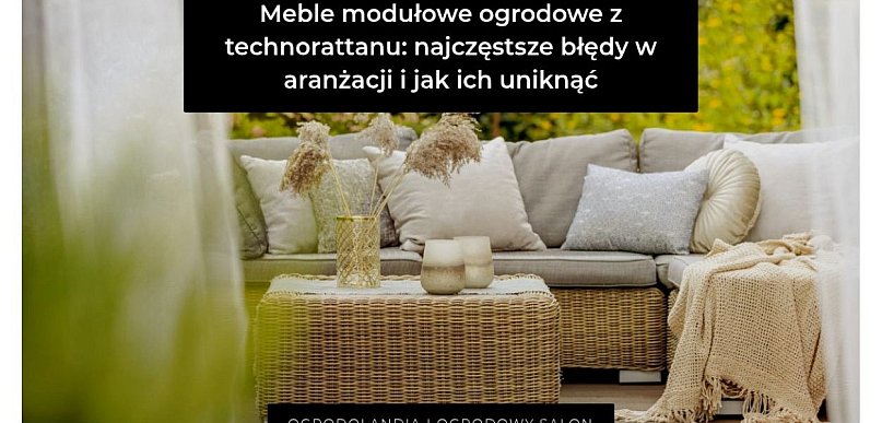 Meble modułowe ogrodowe technorattan: najczęstsze błędy w aranżacji i jak ich unik