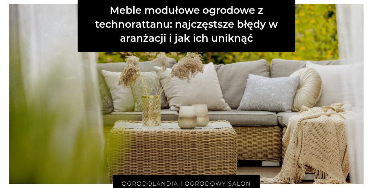 Meble modułowe ogrodowe technorattan: najczęstsze błędy w aranżacji i jak ich unik